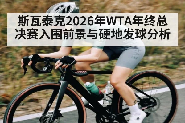 斯瓦泰克2026年WTA年终总决赛入围前景与硬地发球分析
