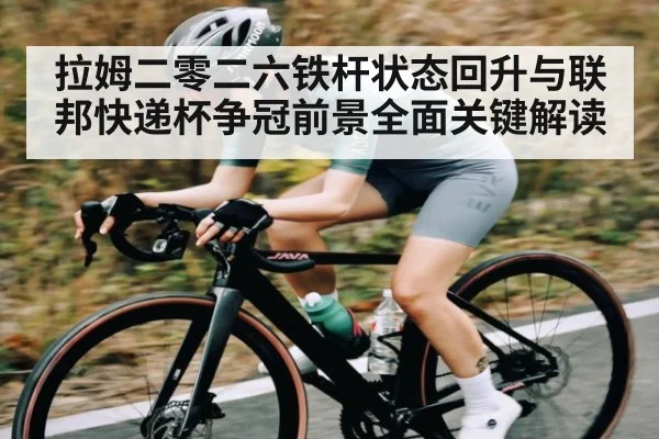 拉姆二零二六铁杆状态回升与联邦快递杯争冠前景全面关键解读